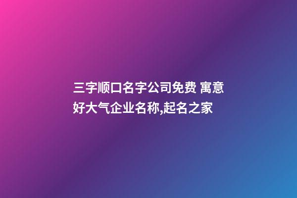 三字顺口名字公司免费 寓意好大气企业名称,起名之家